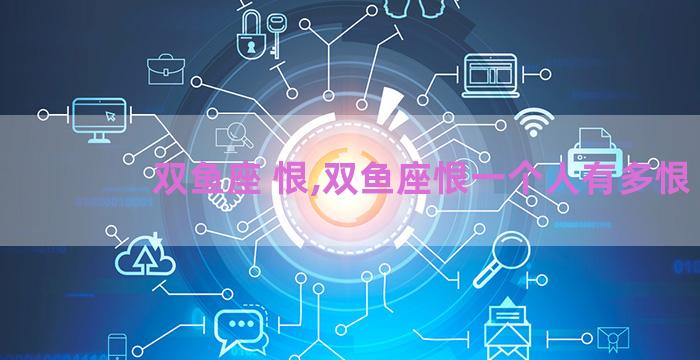 双鱼座 恨,双鱼座恨一个人有多恨